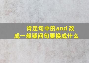 肯定句中的and 改成一般疑问句要换成什么